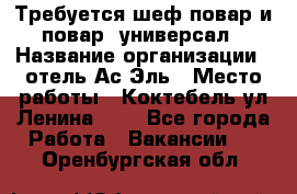 Требуется шеф-повар и повар -универсал › Название организации ­ отель Ас-Эль › Место работы ­ Коктебель ул Ленина 127 - Все города Работа » Вакансии   . Оренбургская обл.